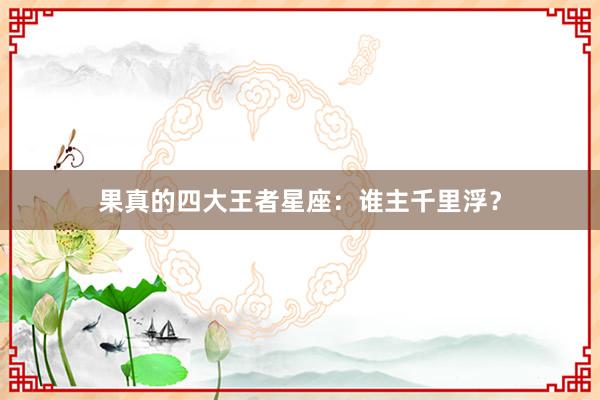 果真的四大王者星座：谁主千里浮？