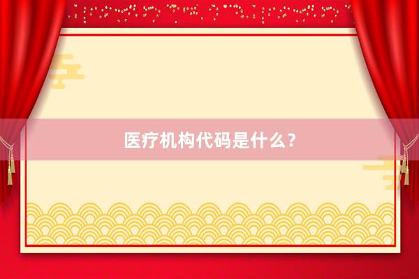 医疗机构代码是什么？