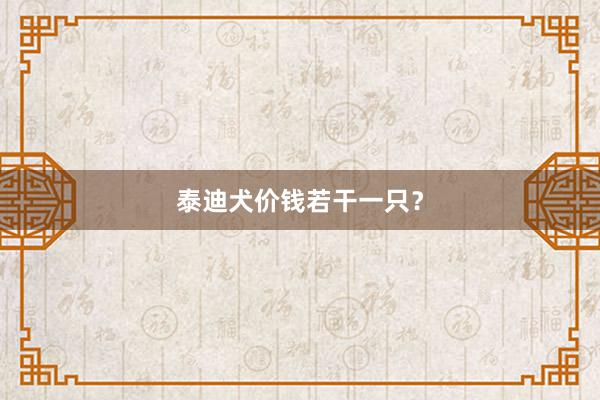 泰迪犬价钱若干一只？