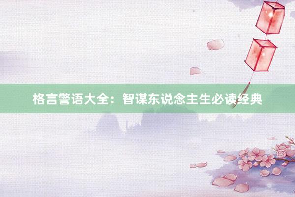 格言警语大全：智谋东说念主生必读经典